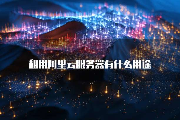 租用阿里云服务器有什么用途