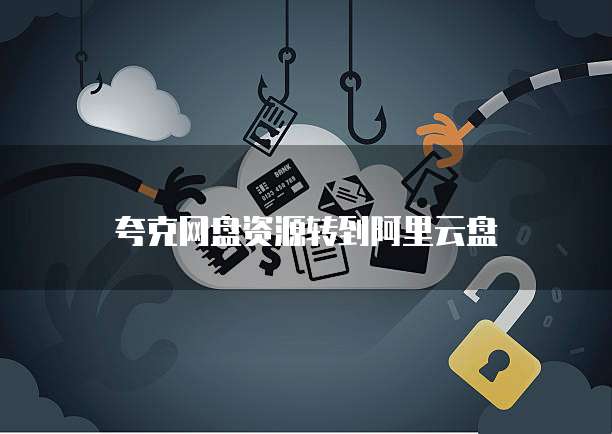 夸克网盘资源转到阿里云盘