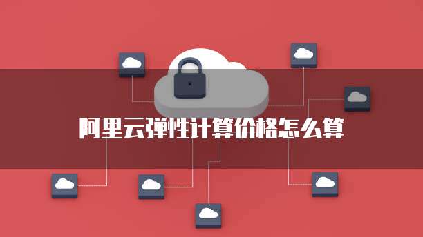 阿里云弹性计算价格怎么算
