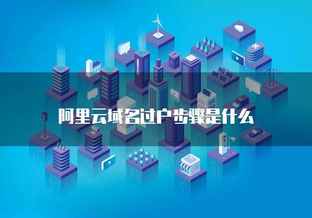 阿里云域名过户步骤是什么