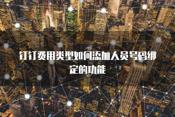 钉钉费用类型如何添加人员号码绑定的功能
