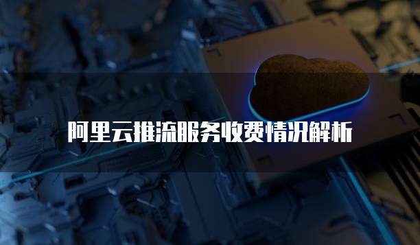 阿里云推流服务收费情况解析