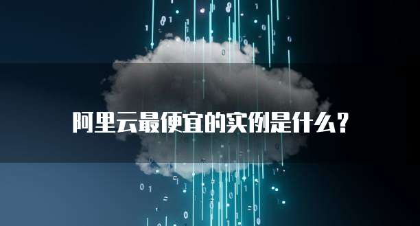 阿里云最便宜的实例是什么？