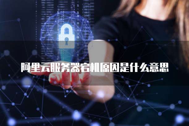 阿里云服务器宕机原因是什么意思
