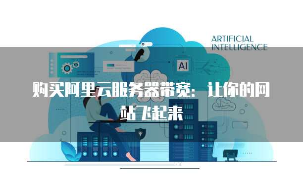 购买阿里云服务器带宽:让你的网站飞起来