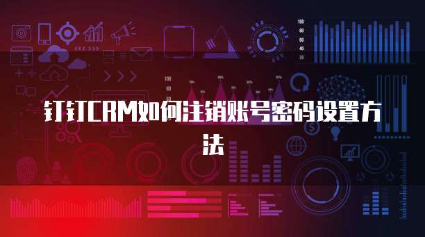 钉钉CRM如何注销账号密码设置方法