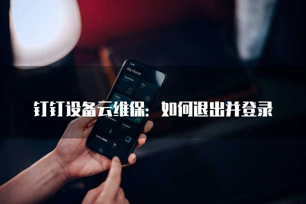 钉钉设备云维保:如何退出并登录
