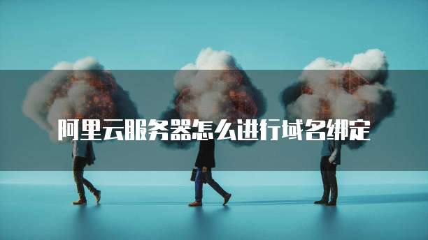 阿里云服务器怎么进行域名绑定
