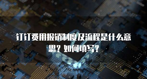 钉钉费用报销制度及流程是什么意思?如何填写?