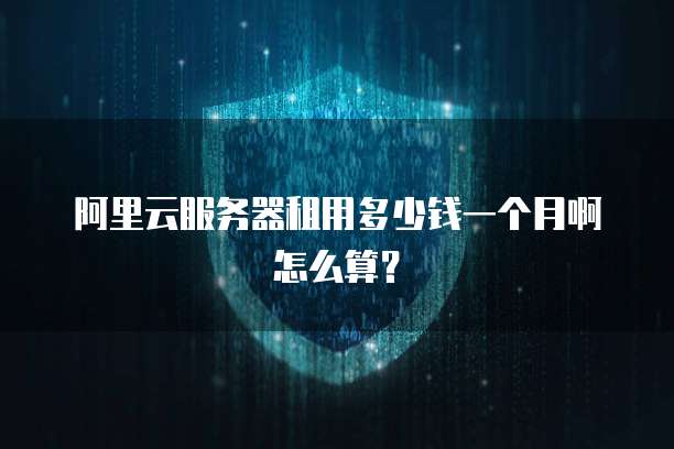阿里云服务器租用多少钱一个月啊怎么算?