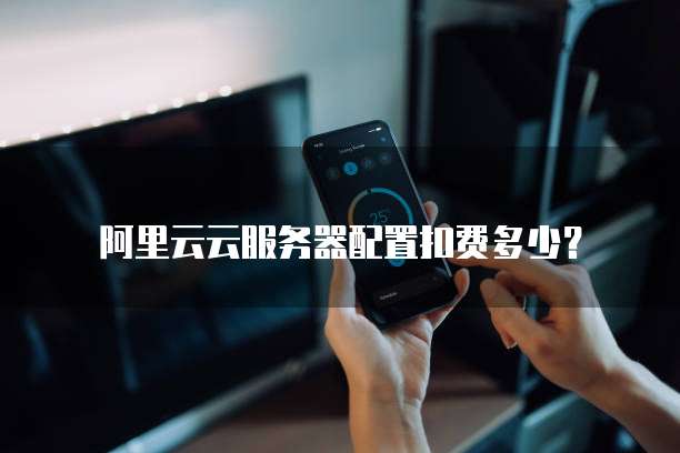 阿里云云服务器配置扣费多少？
