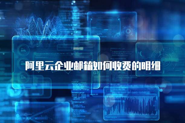 阿里云企业邮箱如何收费的明细
