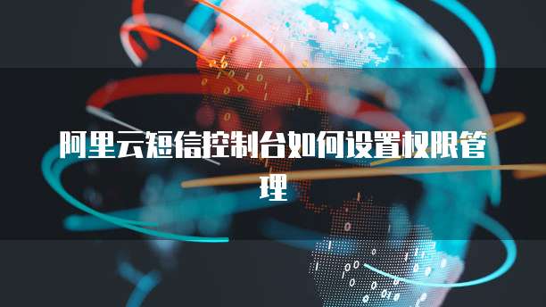 阿里云短信控制台如何设置权限管理