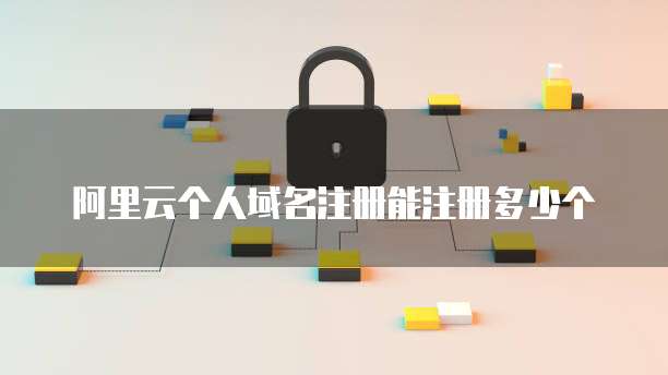 阿里云个人域名注册能注册多少个