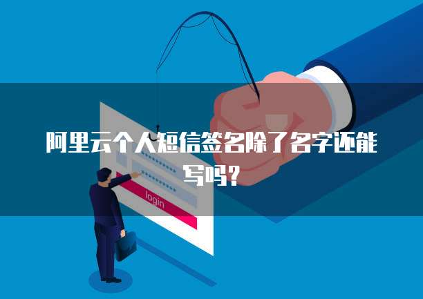 阿里云个人短信签名除了名字还能写吗？