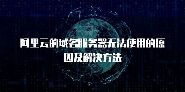 阿里云的域名服务器无法使用的原因及解决方法