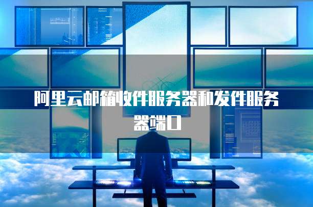 阿里云邮箱收件服务器和发件服务器端口