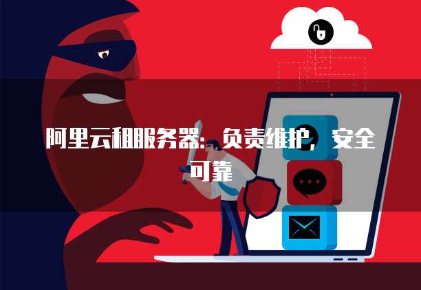 阿里云租服务器:负责维护,安全可靠