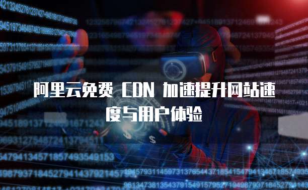 阿里云免费 CDN 加速提升网站速度与用户体验