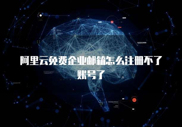 阿里云免费企业邮箱怎么注册不了账号了