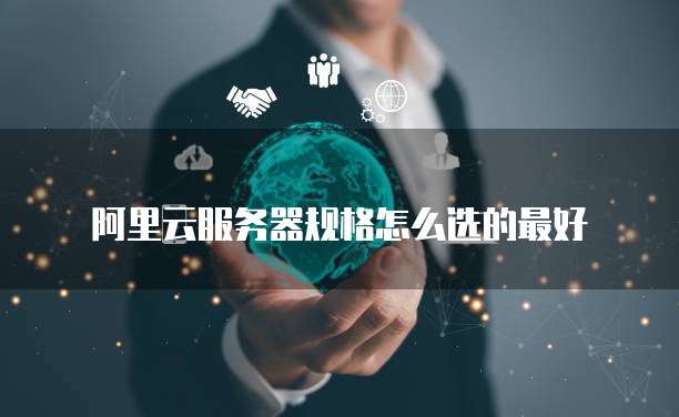 阿里云服务器规格怎么选的最好