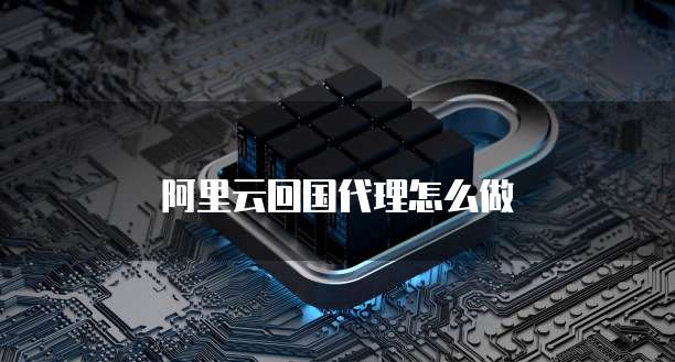 阿里云回国代理怎么做