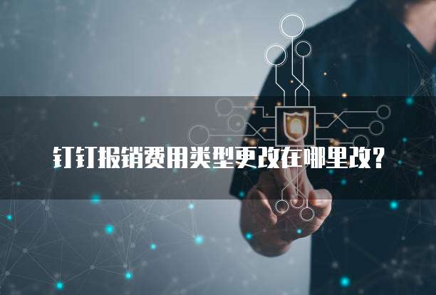 钉钉报销费用类型更改在哪里改?