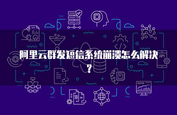 阿里云群发短信系统崩溃怎么解决?