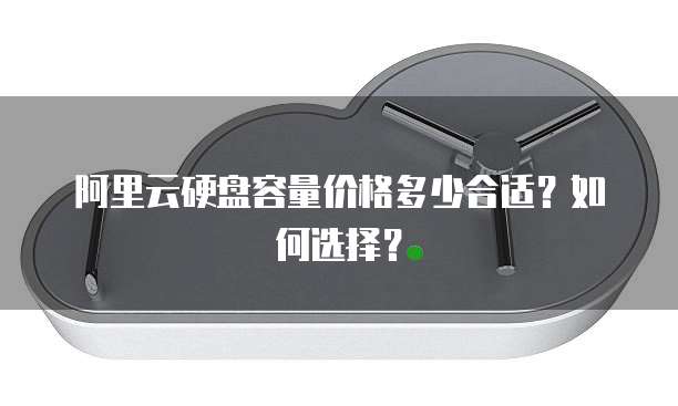 阿里云硬盘容量价格多少合适?如何选择?