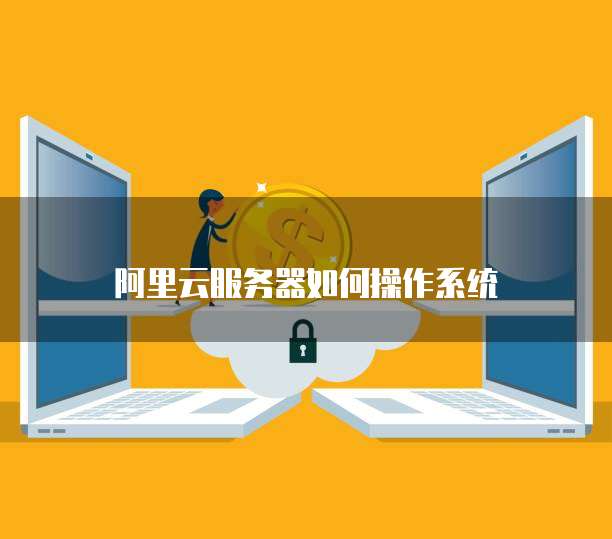 阿里云服务器如何操作系统