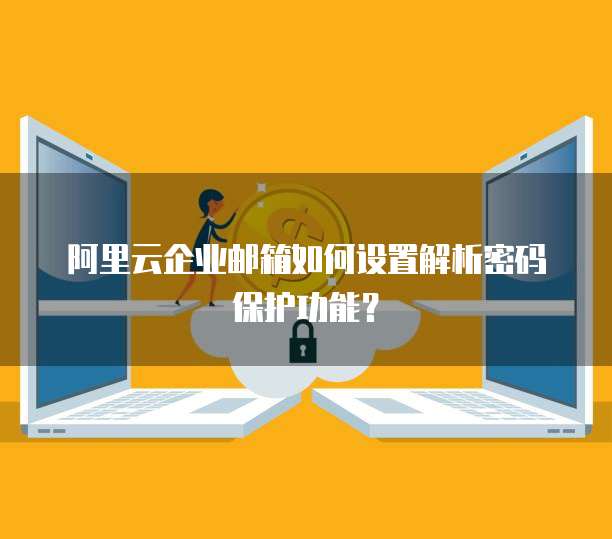 阿里云企业邮箱如何设置解析密码保护功能?