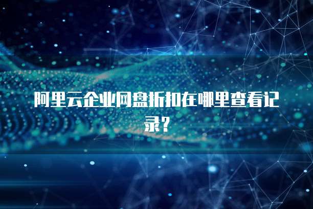 阿里云企业网盘折扣在哪里查看记录?