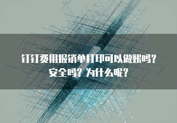 钉钉费用报销单打印可以做账吗?安全吗?为什么呢?