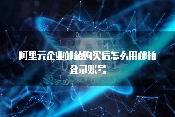 阿里云企业邮箱购买后怎么用邮箱登录账号
