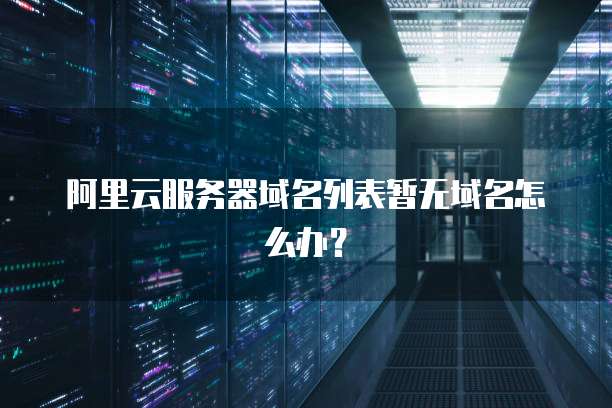 阿里云服务器域名列表暂无域名怎么办?
