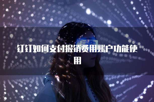 钉钉如何支付报销费用账户功能使用