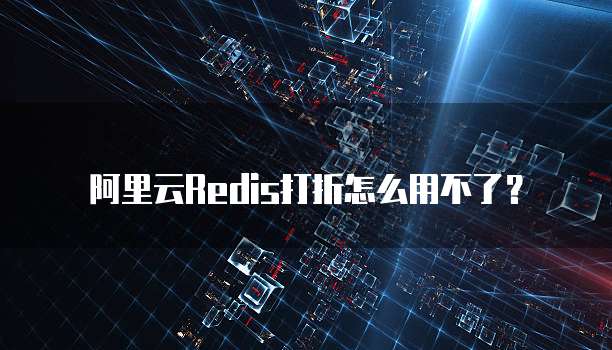 阿里云Redis打折怎么用不了?