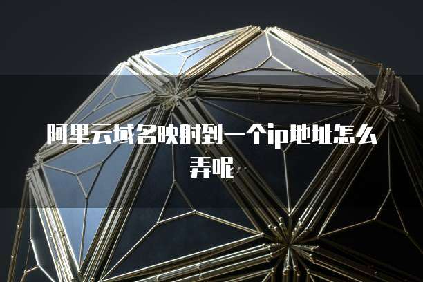 阿里云域名映射到一个ip地址怎么弄呢