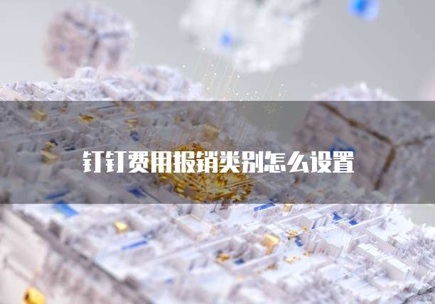 钉钉费用报销类别怎么设置
