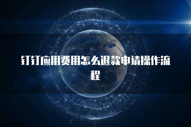 钉钉应用费用怎么退款申请操作流程