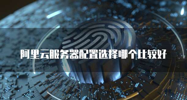 阿里云服务器配置选择哪个比较好