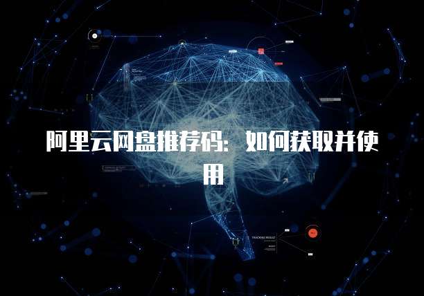 阿里云网盘推荐码:如何获取并使用