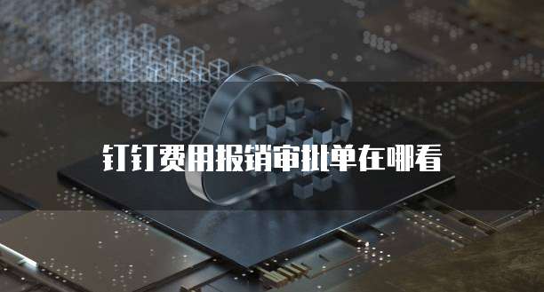钉钉费用报销审批单在哪看