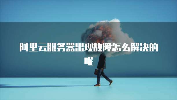 阿里云服务器出现故障怎么解决的呢