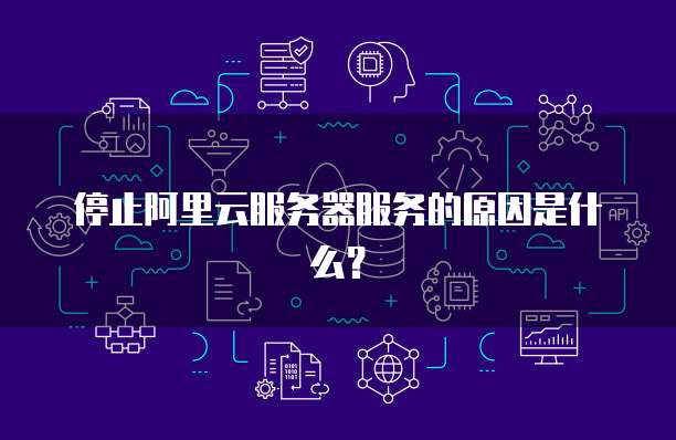 停止阿里云服务器服务的原因是什么?