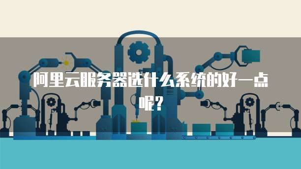 阿里云服务器选什么系统的好一点呢?