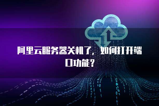 阿里云服务器关机了,如何打开端口功能?