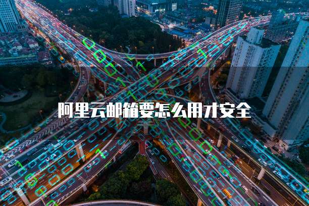 阿里云邮箱要怎么用才安全