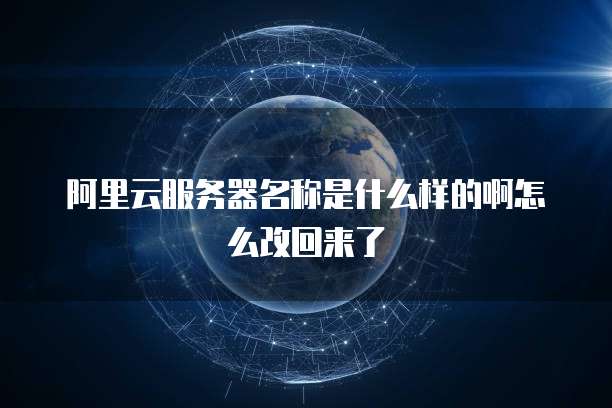 阿里云服务器名称是什么样的啊怎么改回来了