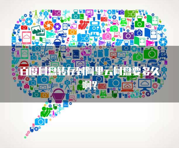 百度网盘转存到阿里云网盘要多久啊?